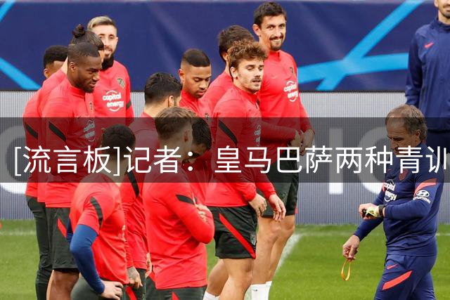 [流言板]记者：皇马巴萨两种青训逻辑，一个卖人赚钱，一个留人踢球